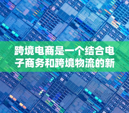 跨境电商是一个结合电子商务和跨境物流的新兴领域，旨在将商品从一个国家直接销售到另一个国家。以下是对跨境电商的发展现状和未来趋势的总结