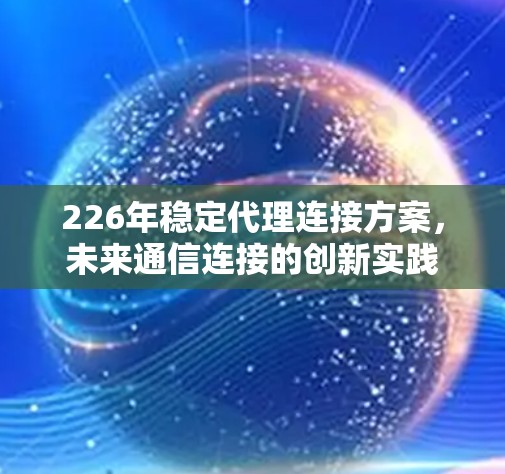 226年稳定代理连接方案，未来通信连接的创新实践