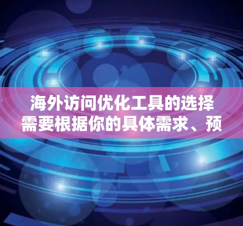海外访问优化工具的选择需要根据你的具体需求、预算和场景来决定。以下是一些通用的海外访问优化工具推荐，涵盖存储、协作、数据收集和预算控制等多个方面