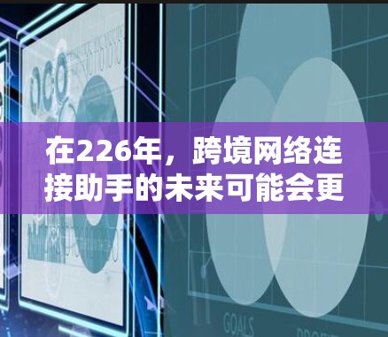 在226年，跨境网络连接助手的未来可能会更加智能化、高效性和便捷。以下是一些可能的226年网络连接助手的发展趋势和相关信息