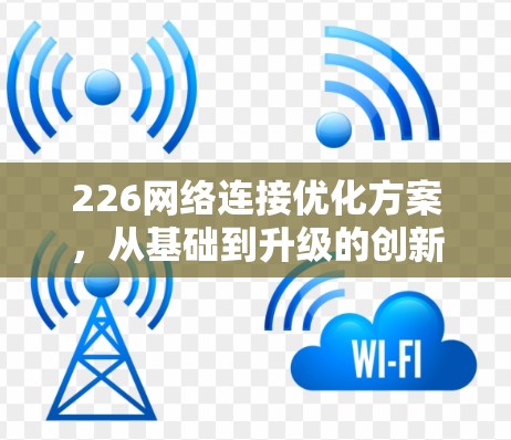 226网络连接优化方案，从基础到升级的创新之路