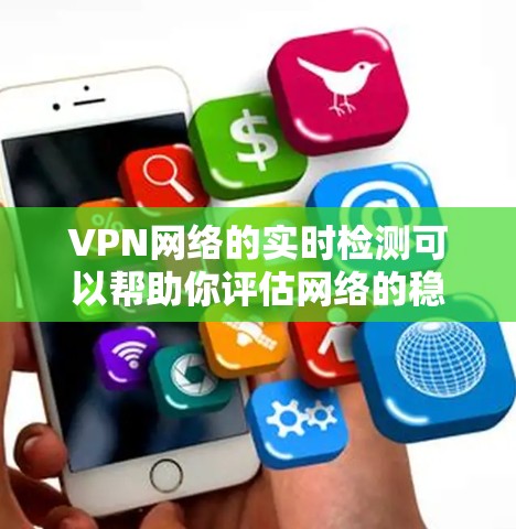 VPN网络的实时检测可以帮助你评估网络的稳定性和可靠性。以下是一些步骤和方法来实时检测VPN线路