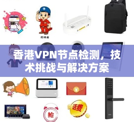 香港VPN节点检测，技术挑战与解决方案