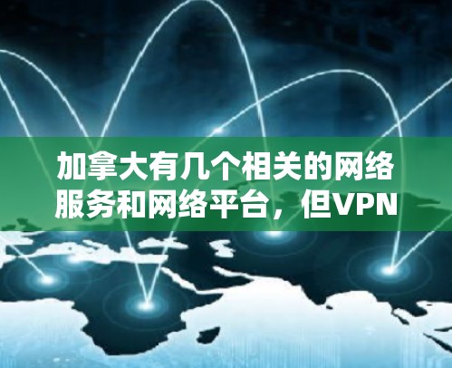 加拿大有几个相关的网络服务和网络平台，但VPN服务的普及和使用情况近年来有所变化。以下是一些加拿大VPN网络的方案和情况，基于目前的信息和政策