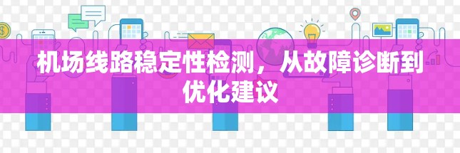 机场线路稳定性检测，从故障诊断到优化建议