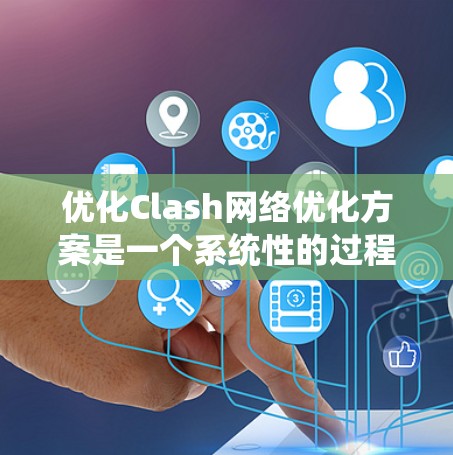 优化Clash网络优化方案是一个系统性的过程，旨在提升游戏性能、用户体验和数据管理效率。以下是一个结构化的优化方案，涵盖用户界面、缓存管理、WebGL优化、动态加载和缓存管理等关键方面