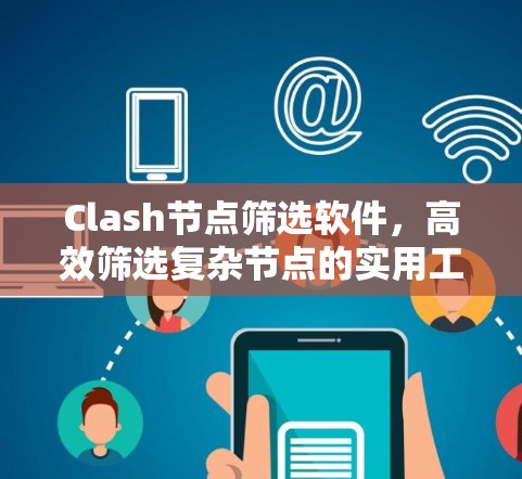 Clash节点筛选软件，高效筛选复杂节点的实用工具
