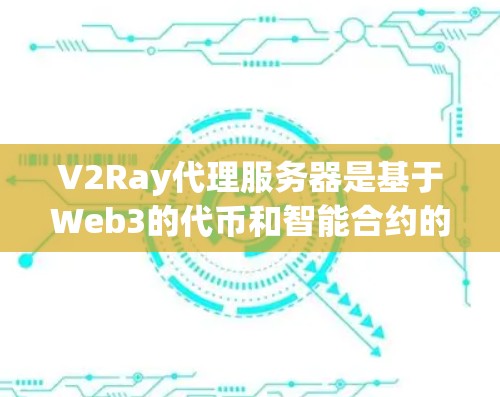V2Ray代理服务器是基于Web3的代币和智能合约的网络，旨在通过区块链技术来实现智能合约的开发、代币流通和激励机制。以下是对V2Ray代理服务器的详细分析