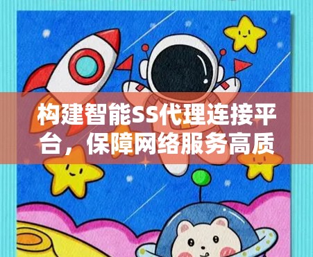 构建智能SS代理连接平台，保障网络服务高质量运行