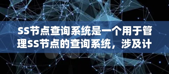 SS节点查询系统是一个用于管理SS节点的查询系统，涉及计算机网络、数据库和分布式系统等多个技术领域。以下是对其功能和应用的详细分析