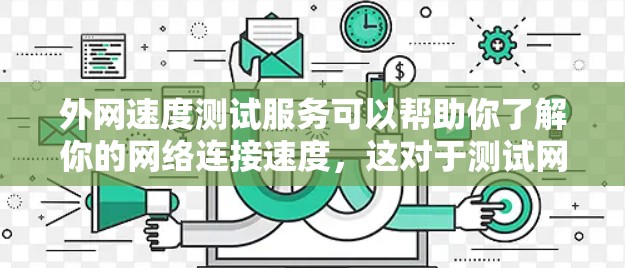 外网速度测试服务可以帮助你了解你的网络连接速度，这对于测试网站、服务器或下载文件等都有帮助。以下是一些常用的方法和步骤，帮助你测试外网速度