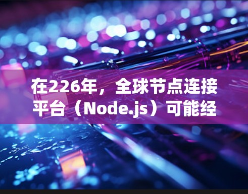 在226年，全球节点连接平台（Node.js）可能经历以下未来趋势