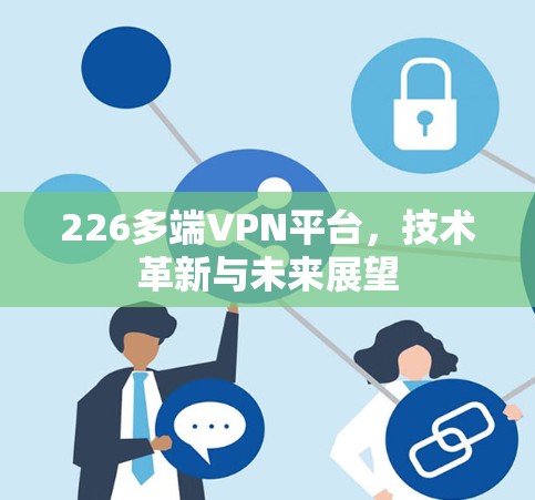 226多端VPN平台，技术革新与未来展望