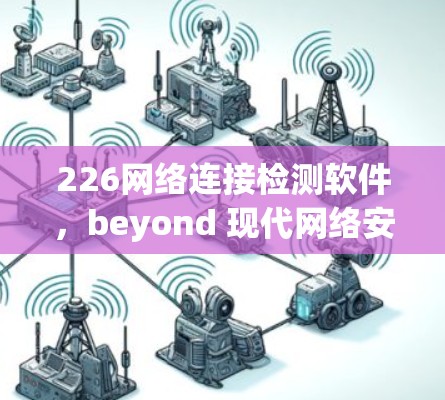 226网络连接检测软件，beyond 现代网络安全的未来突破
