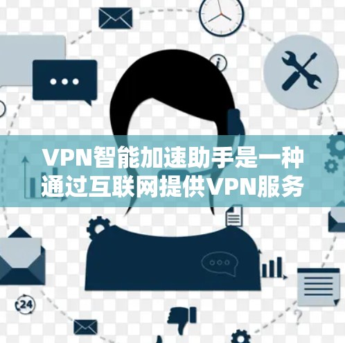 VPN智能加速助手是一种通过互联网提供VPN服务的智能工具，旨在加速下载速度并优化用户体验。以下是关于其关键点的详细分析