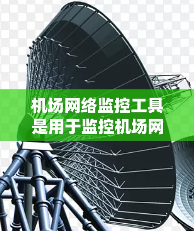 机场网络监控工具是用于监控机场网络设备和系统，确保其正常运行和安全运行的工具。以下是针对机场网络监控工具的详细分析