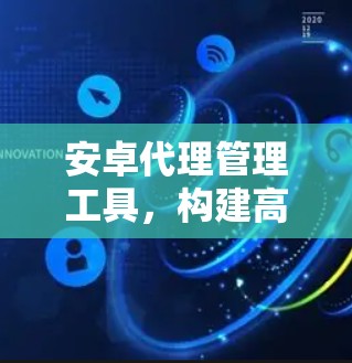 安卓代理管理工具，构建高效网络安全防护的基石