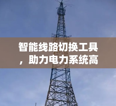 智能线路切换工具，助力电力系统高效运行
