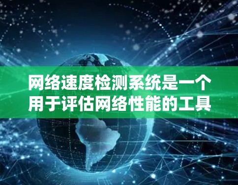 网络速度检测系统是一个用于评估网络性能的工具，广泛应用于网站优化和网络性能测试。以下是对该系统的详细分析
