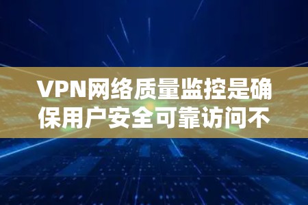 VPN网络质量监控是确保用户安全可靠访问不同国家网络的重要环节。以下是质量监控的主要内容和关键点