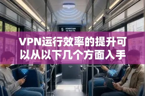 VPN运行效率的提升可以从以下几个方面入手，以下是一些提升VPN运行效率的工具和方法