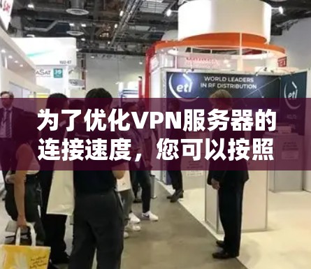为了优化VPN服务器的连接速度，您可以按照以下步骤进行调整和优化