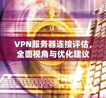 VPN服务器连接评估，全面视角与优化建议