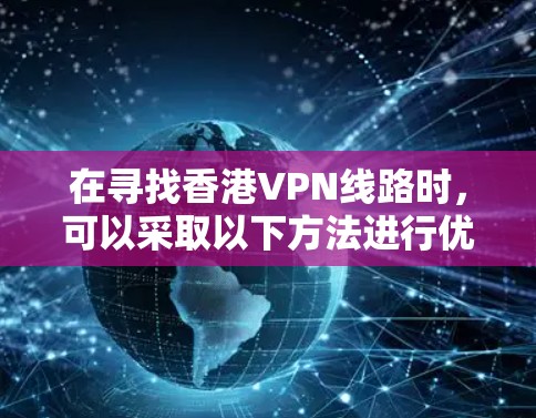 在寻找香港VPN线路时，可以采取以下方法进行优化，以提升网络速度和质量