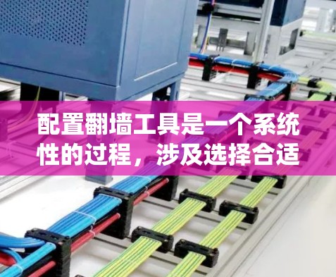 配置翻墙工具是一个系统性的过程，涉及选择合适的工具、配置设置、确保网络连接、安全措施以及验证结果。以下是一个详细且结构化的步骤指南