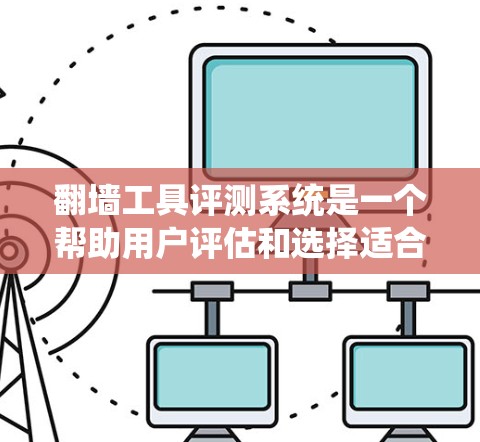 翻墙工具评测系统是一个帮助用户评估和选择适合移动到另一端服务器的工具的工具。该系统主要分为以下几个部分