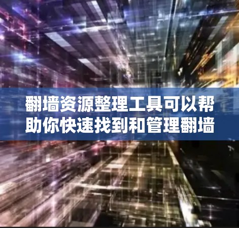 翻墙资源整理工具可以帮助你快速找到和管理翻墙资源，但请注意，翻墙资源可能涉及隐私和版权问题，建议在使用前进行合法合规的处理。以下是一些推荐的工具，供你参考