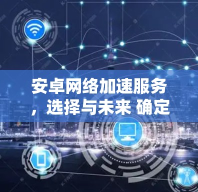 安卓网络加速服务，选择与未来 确定