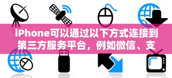 iPhone可以通过以下方式连接到第三方服务平台，例如微信、支付宝、微信小程序等
