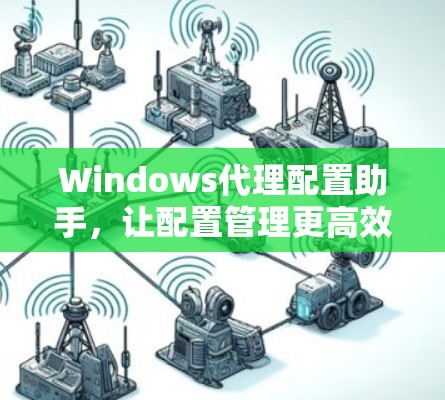Windows代理配置助手，让配置管理更高效