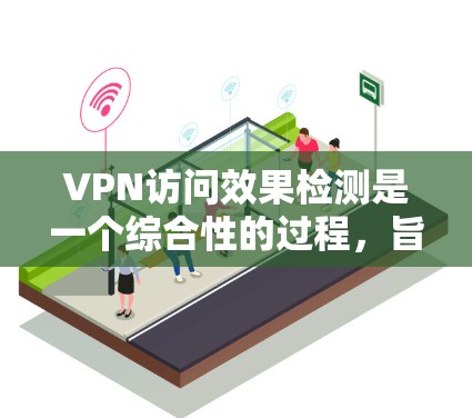 VPN访问效果检测是一个综合性的过程，旨在通过多种检测手段识别和阻止恶意软件的入侵。以下是详细步骤和应用