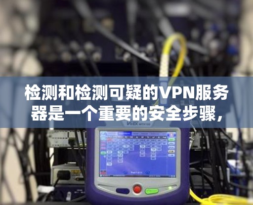 检测和检测可疑的VPN服务器是一个重要的安全步骤，尤其是对于那些使用加密服务的用户来说，正日益受到关注。以下是一些实用的方法和步骤，帮助您有效地检测和筛选VPN服务器