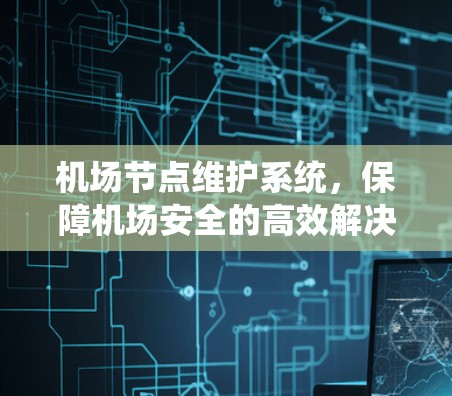 机场节点维护系统，保障机场安全的高效解决方案
