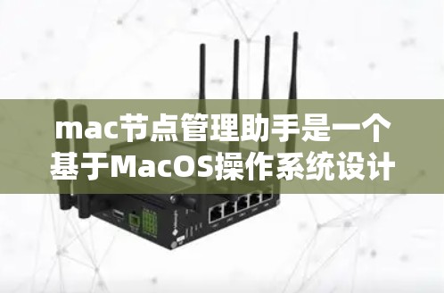 mac节点管理助手是一个基于MacOS操作系统设计的应用程序，主要用于管理Mac电脑上的系统、软件和设备，以确保其稳定运行。以下是对该工具的详细说明