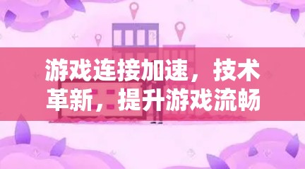 游戏连接加速，技术革新，提升游戏流畅度