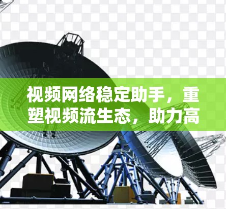 视频网络稳定助手，重塑视频流生态，助力高质量视频体验