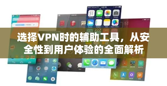 选择VPN时的辅助工具，从安全性到用户体验的全面解析