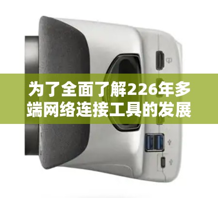 为了全面了解226年多端网络连接工具的发展情况，以下是对关键点的总结