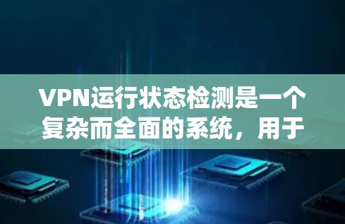 VPN运行状态检测是一个复杂而全面的系统，用于监控和检测VPN的正常运行状态和潜在的攻击行为。以下是对该问题的详细总结和解释