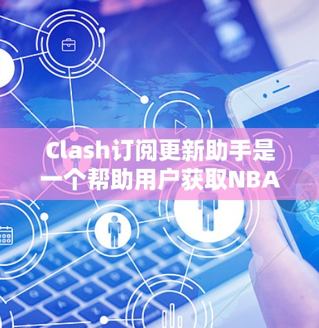 Clash订阅更新助手是一个帮助用户获取NBA篮球比赛实时信息的工具。以下是使用Clash订阅更新助手的基本步骤和信息
