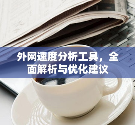 外网速度分析工具，全面解析与优化建议