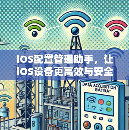 iOS配置管理助手，让iOS设备更高效与安全