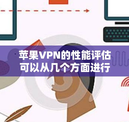 苹果VPN的性能评估可以从几个方面进行分析，包括计算能力、响应时间、网络延迟、安全性等。以下是对苹果VPN性能的评估
