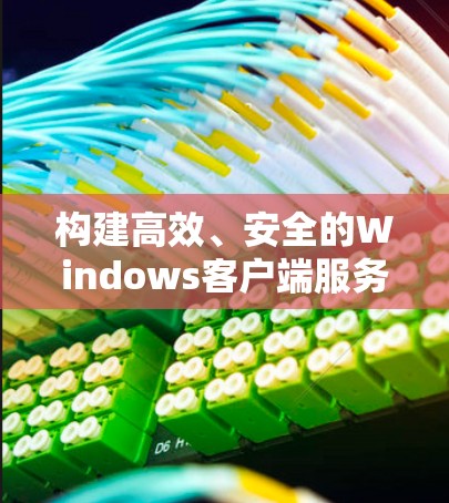 构建高效、安全的Windows客户端服务，技术与实践的平衡