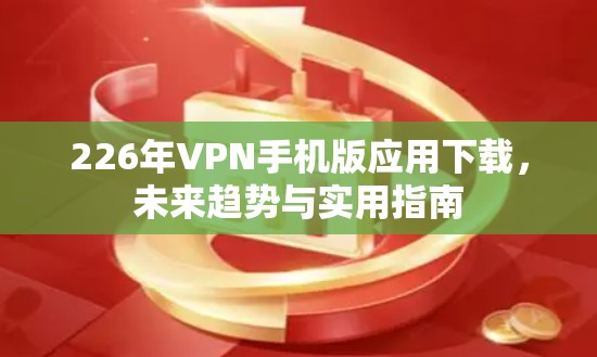 226年VPN手机版应用下载，未来趋势与实用指南