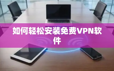 如何轻松安装免费VPN软件